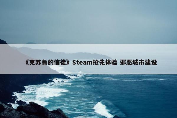 《克苏鲁的信徒》Steam抢先体验 邪恶城市建设