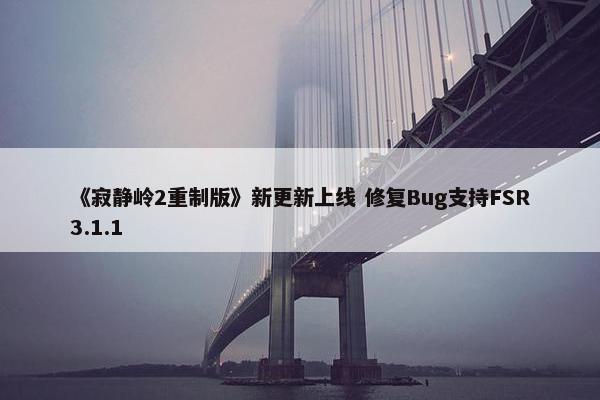 《寂静岭2重制版》新更新上线 修复Bug支持FSR3.1.1