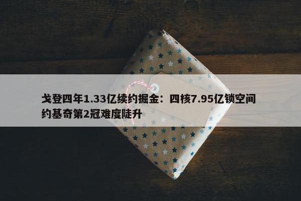 戈登四年1.33亿续约掘金：四核7.95亿锁空间 约基奇第2冠难度陡升