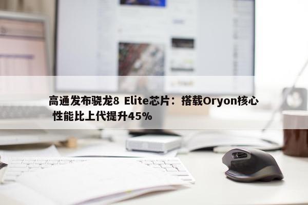 高通发布骁龙8 Elite芯片：搭载Oryon核心 性能比上代提升45%