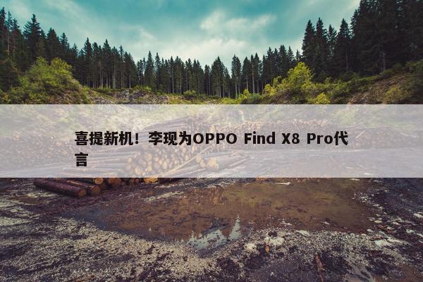 喜提新机！李现为OPPO Find X8 Pro代言