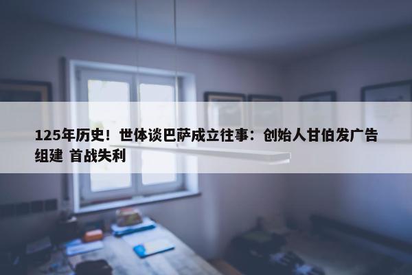 125年历史！世体谈巴萨成立往事：创始人甘伯发广告组建 首战失利