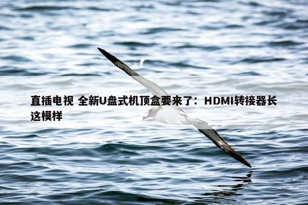 直插电视 全新U盘式机顶盒要来了：HDMI转接器长这模样