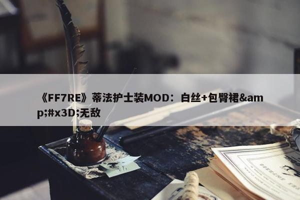 《FF7RE》蒂法护士装MOD：白丝+包臀裙&#x3D;无敌