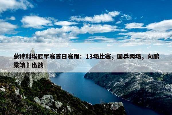 蒙特利埃冠军赛首日赛程：13场比赛，国乒两场，向鹏梁靖崑出战