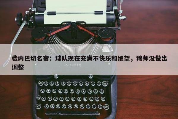 费内巴切名宿：球队现在充满不快乐和绝望，穆帅没做出调整