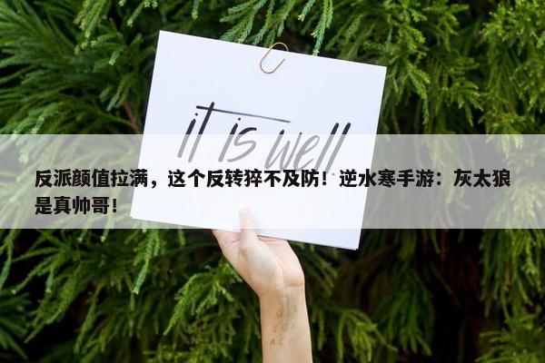 反派颜值拉满，这个反转猝不及防！逆水寒手游：灰太狼是真帅哥！