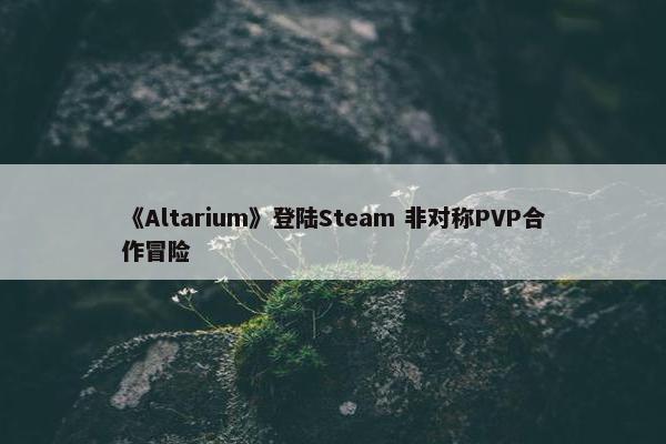 《Altarium》登陆Steam 非对称PVP合作冒险