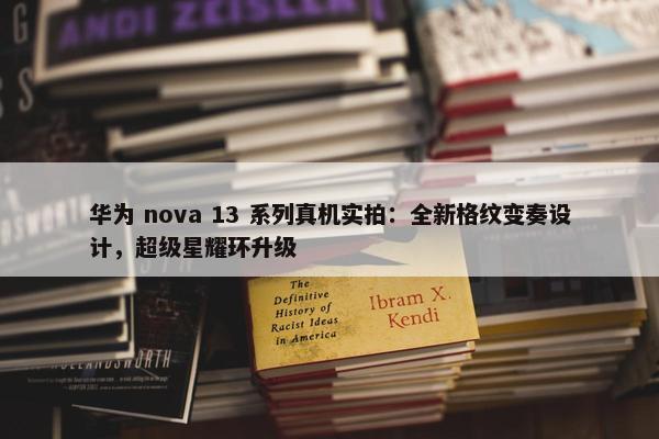 华为 nova 13 系列真机实拍：全新格纹变奏设计，超级星耀环升级