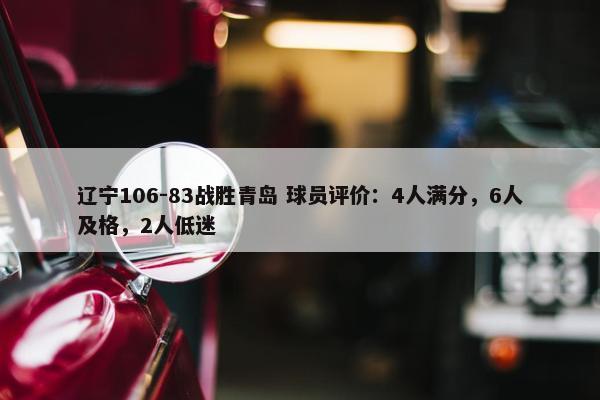 辽宁106-83战胜青岛 球员评价：4人满分，6人及格，2人低迷