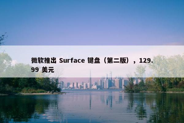 微软推出 Surface 键盘（第二版），129.99 美元