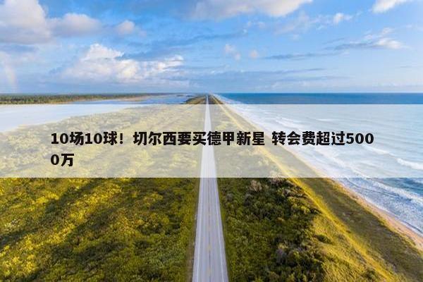 10场10球！切尔西要买德甲新星 转会费超过5000万