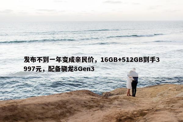 发布不到一年变成亲民价，16GB+512GB到手3997元，配备骁龙8Gen3