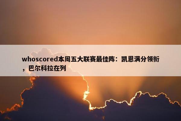 whoscored本周五大联赛最佳阵：凯恩满分领衔，巴尔科拉在列