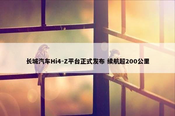 长城汽车Hi4-Z平台正式发布 续航超200公里