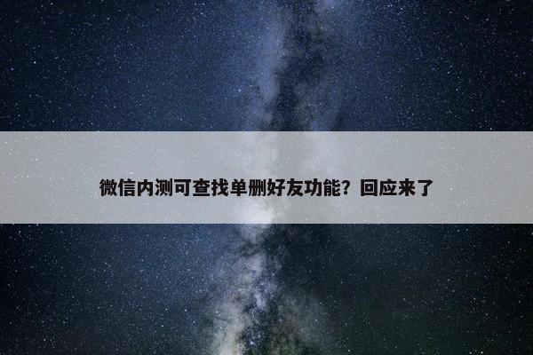 微信内测可查找单删好友功能？回应来了