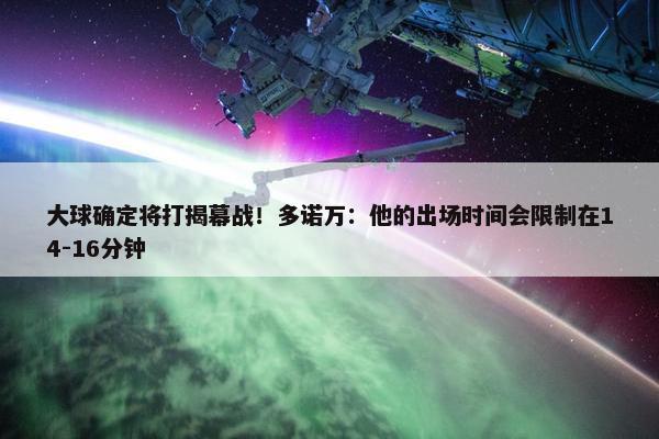 大球确定将打揭幕战！多诺万：他的出场时间会限制在14-16分钟