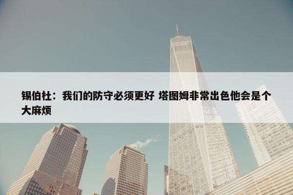 锡伯杜：我们的防守必须更好 塔图姆非常出色他会是个大麻烦