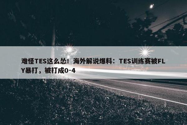 难怪TES这么怂！海外解说爆料：TES训练赛被FLY暴打，被打成0-4