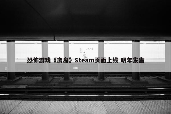 恐怖游戏《离岛》Steam页面上线 明年发售