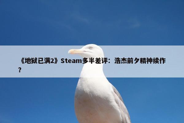 《地狱已满2》Steam多半差评：浩杰前夕精神续作？