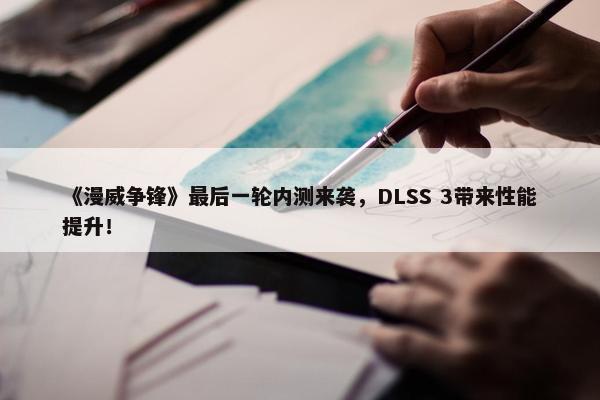 《漫威争锋》最后一轮内测来袭，DLSS 3带来性能提升！