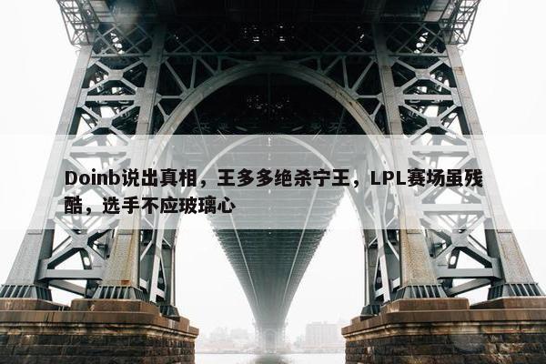 Doinb说出真相，王多多绝杀宁王，LPL赛场虽残酷，选手不应玻璃心