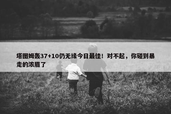 塔图姆轰37+10仍无缘今日最佳！对不起，你碰到暴走的浓眉了