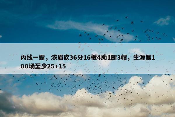 内线一霸，浓眉砍36分16板4助1断3帽，生涯第100场至少25+15