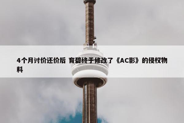 4个月讨价还价后 育碧终于修改了《AC影》的侵权物料