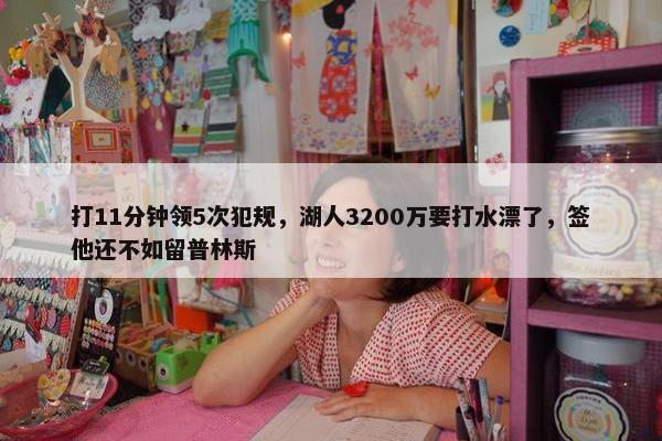 打11分钟领5次犯规，湖人3200万要打水漂了，签他还不如留普林斯