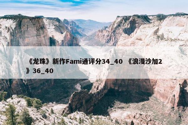 《龙珠》新作Fami通评分34_40 《浪漫沙加2》36_40