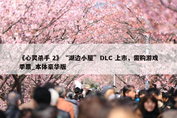 《心灵杀手 2》“湖边小屋”DLC 上市，需购游戏季票_本体豪华版