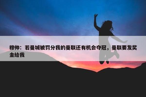 穆帅：若曼城被罚分我的曼联还有机会夺冠，曼联要发奖金给我