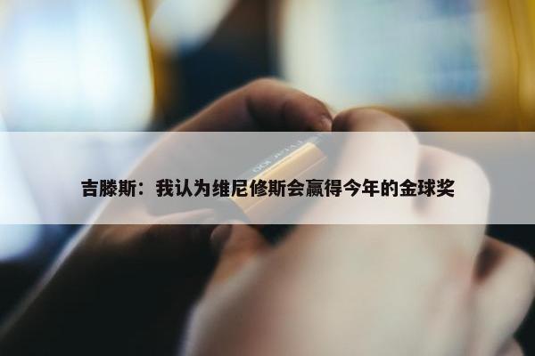 吉滕斯：我认为维尼修斯会赢得今年的金球奖