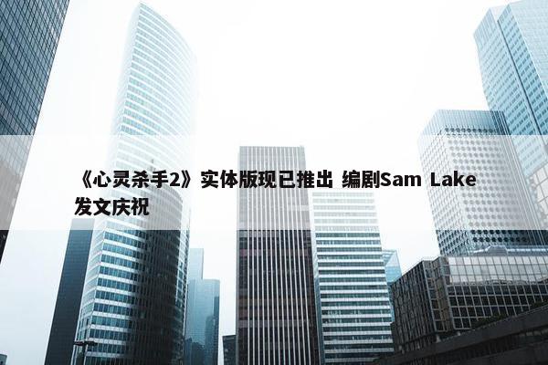 《心灵杀手2》实体版现已推出 编剧Sam Lake发文庆祝