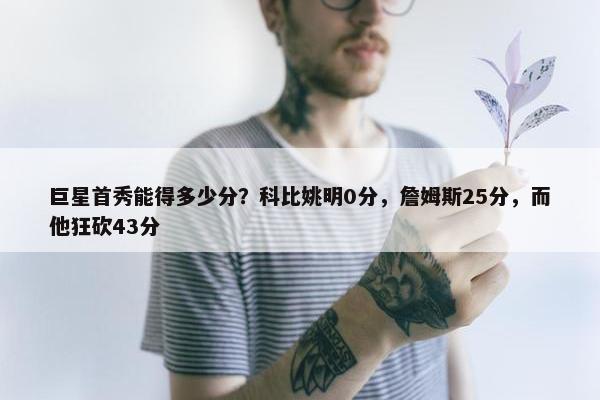 巨星首秀能得多少分？科比姚明0分，詹姆斯25分，而他狂砍43分