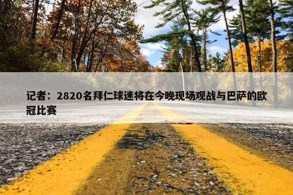 记者：2820名拜仁球迷将在今晚现场观战与巴萨的欧冠比赛