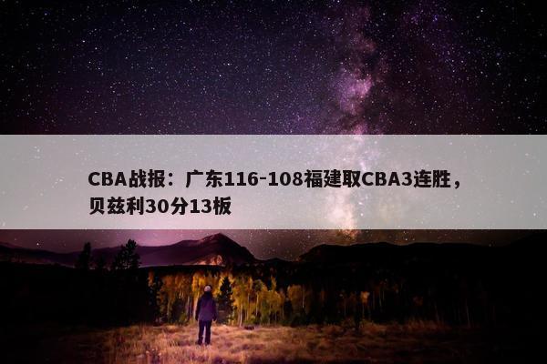 CBA战报：广东116-108福建取CBA3连胜，贝兹利30分13板