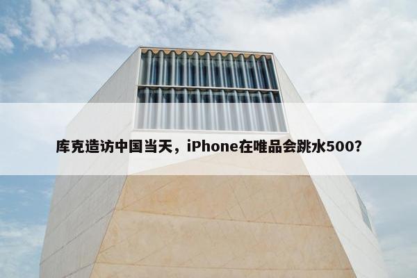 库克造访中国当天，iPhone在唯品会跳水500？