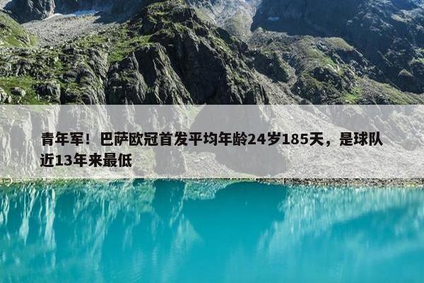 青年军！巴萨欧冠首发平均年龄24岁185天，是球队近13年来最低