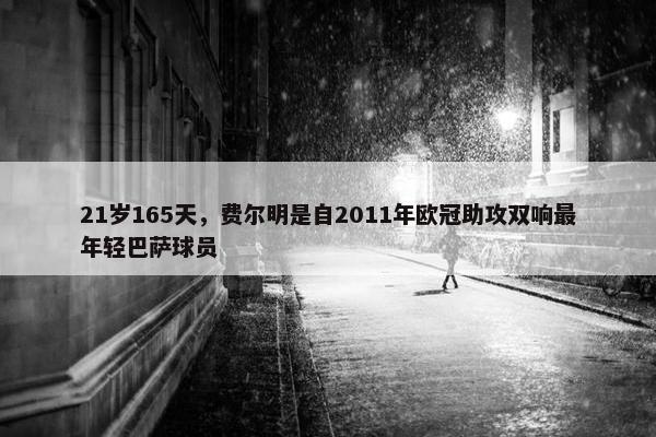 21岁165天，费尔明是自2011年欧冠助攻双响最年轻巴萨球员