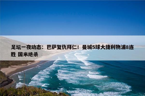 足坛一夜动态：巴萨复仇拜仁！曼城5球大捷利物浦8连胜 国米绝杀