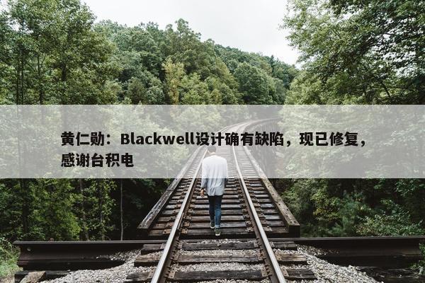 黄仁勋：Blackwell设计确有缺陷，现已修复，感谢台积电