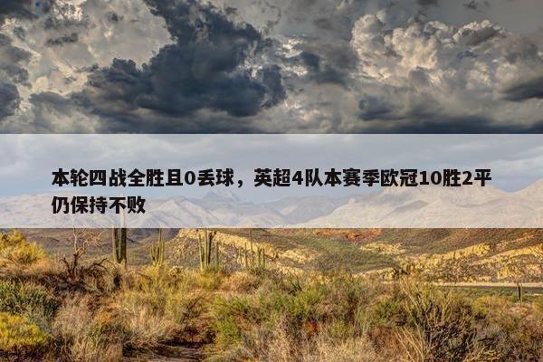 本轮四战全胜且0丢球，英超4队本赛季欧冠10胜2平仍保持不败