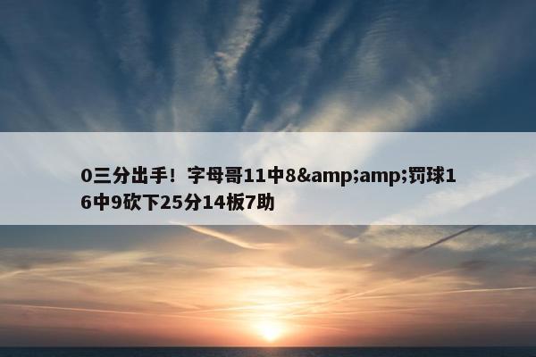 0三分出手！字母哥11中8&amp;罚球16中9砍下25分14板7助