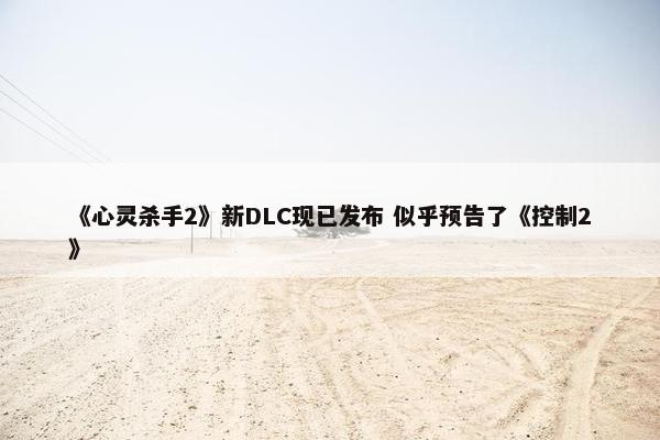 《心灵杀手2》新DLC现已发布 似乎预告了《控制2》