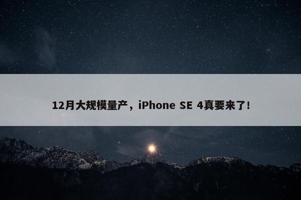 12月大规模量产，iPhone SE 4真要来了！