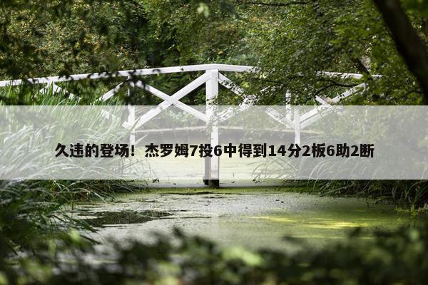 久违的登场！杰罗姆7投6中得到14分2板6助2断