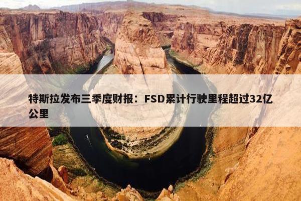 特斯拉发布三季度财报：FSD累计行驶里程超过32亿公里